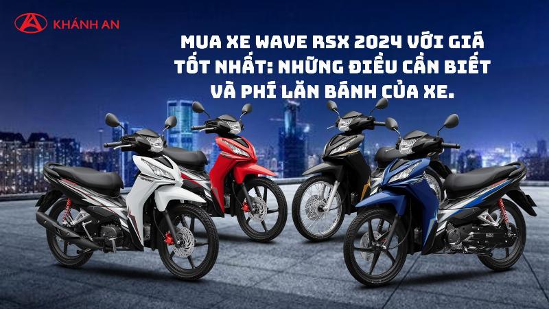 Bang gia uoc tinh xe Wave 2024 cac phien ban bao gom gia niem yet va gia lan banh tham khao